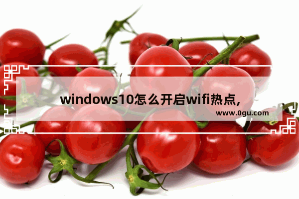 windows10怎么开启wifi热点,window10无法连接wifi热点