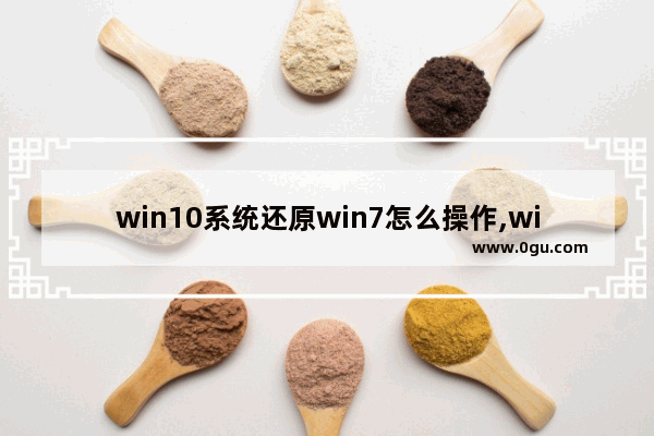 win10系统还原win7怎么操作,win10还原win7系统步骤