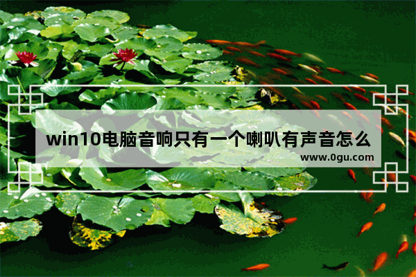 win10电脑音响只有一个喇叭有声音怎么回事,window10台式电脑音响没有声音怎么设置