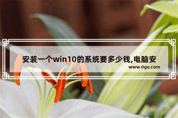 安装一个win10的系统要多少钱,电脑安装win10系统多少钱