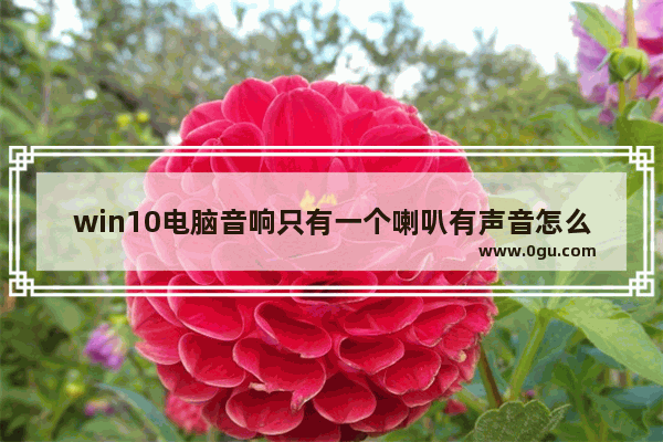 win10电脑音响只有一个喇叭有声音怎么回事,window10台式电脑音响没有声音怎么设置