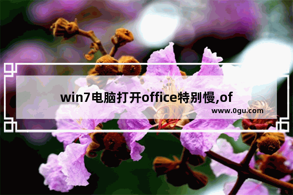 win7电脑打开office特别慢,office 2007打开慢