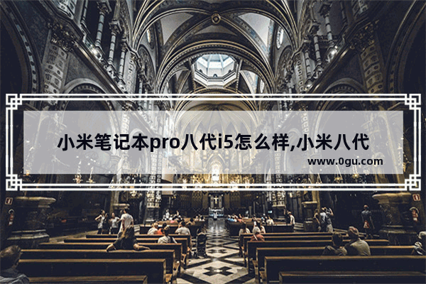 小米笔记本pro八代i5怎么样,小米八代酷睿i7笔记本怎么样