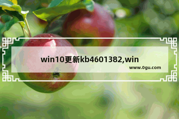 win10更新kb4601382,win10 kb4592438
