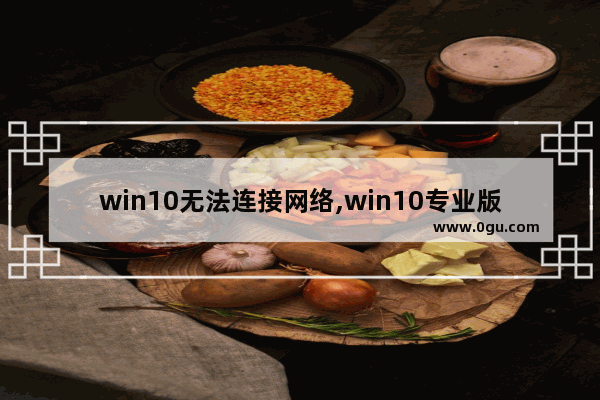 win10无法连接网络,win10专业版连不上网络