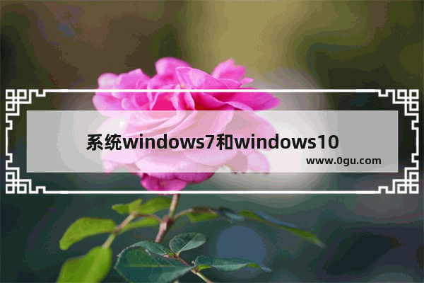 系统windows7和windows10哪个好,是windows10好还是windows7好