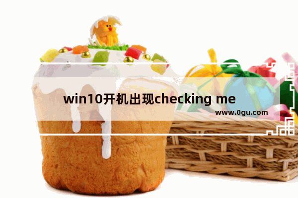 win10开机出现checking media怎么跳过,windows10开机显示checking media