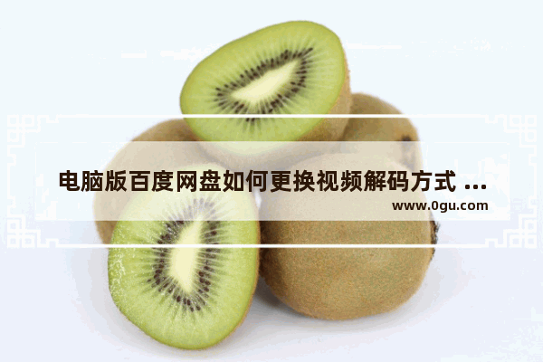电脑版百度网盘如何更换视频解码方式 电脑版百度网盘更换视频解码方式的方法