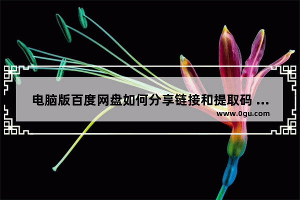 电脑版百度网盘如何分享链接和提取码 电脑版百度网盘分享链接和提取码的方法