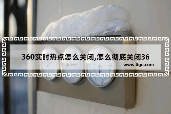 360实时热点怎么关闭,怎么彻底关闭360热点资讯