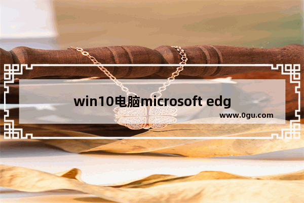 win10电脑microsoft edge浏览器打不开,浏览器microsoft edge无法打开