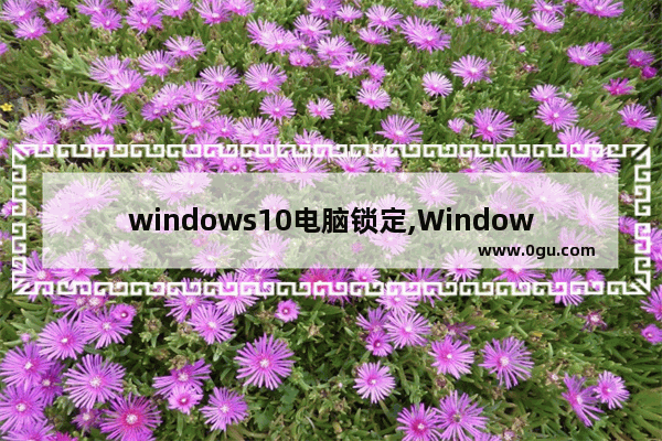 windows10电脑锁定,Windows怎么锁定