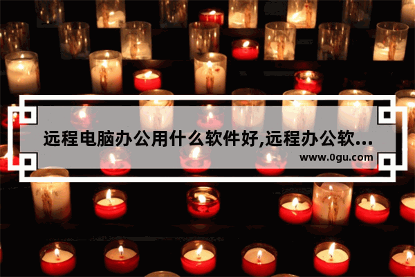 远程电脑办公用什么软件好,远程办公软件主要有