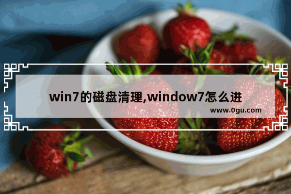 win7的磁盘清理,window7怎么进行磁盘清理