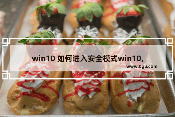 win10 如何进入安全模式win10,win10可以进入安全模式吗