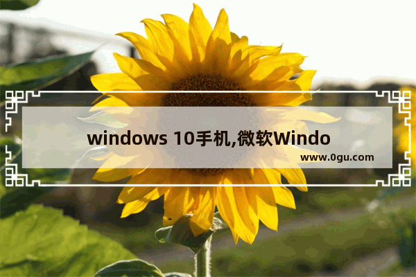 windows 10手机,微软Windows手机