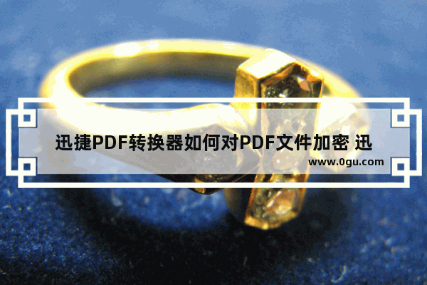 迅捷PDF转换器如何对PDF文件加密 迅捷PDF转换器给PDF文件加密方法