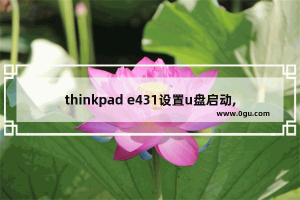 thinkpad e431设置u盘启动,联想e431如何设置硬盘启动