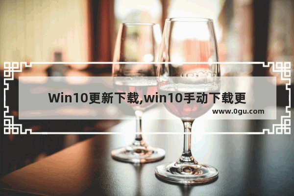 Win10更新下载,win10手动下载更新补丁