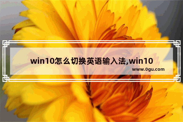 win10怎么切换英语输入法,win10输入法中英文切换快捷键设置