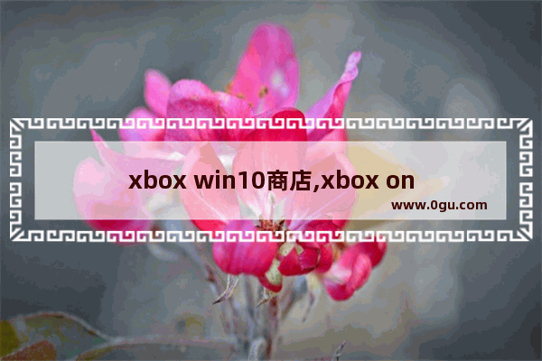 xbox win10商店,xbox one购买游戏