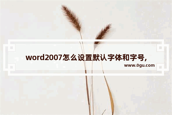 word2007怎么设置默认字体和字号,word2016默认字体和字号