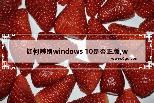 如何辨别windows 10是否正版,window10专业版正版怎么检验