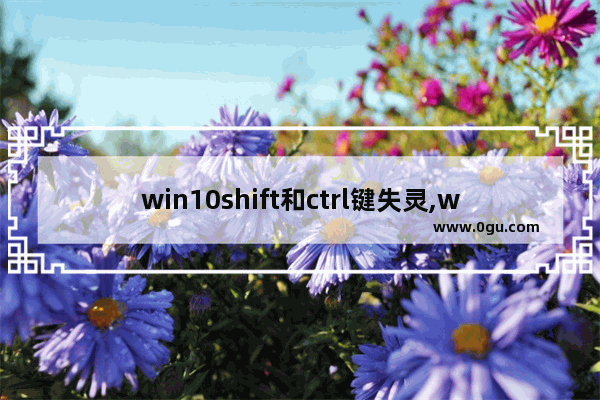 win10shift和ctrl键失灵,win10一直按着shift
