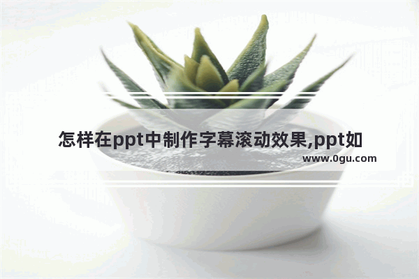 怎样在ppt中制作字幕滚动效果,ppt如何制作滚动字幕