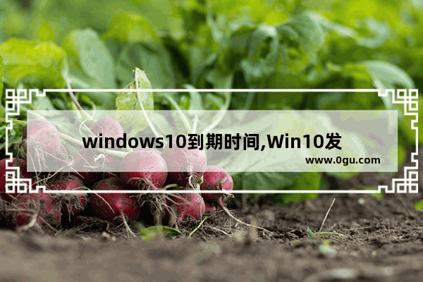 windows10到期时间,Win10发布时间