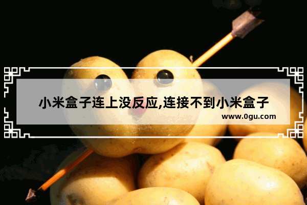 小米盒子连上没反应,连接不到小米盒子