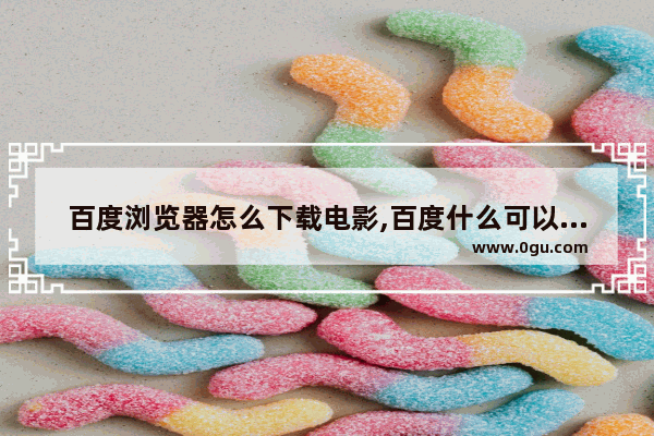 百度浏览器怎么下载电影,百度什么可以看种子文件