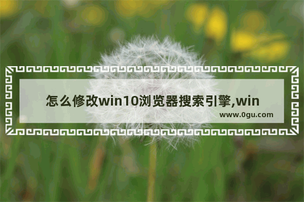 怎么修改win10浏览器搜索引擎,windows10系统怎么找ie浏览器
