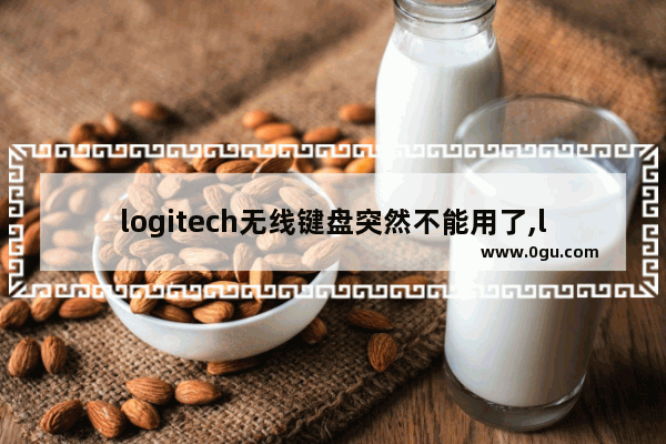 logitech无线键盘突然不能用了,logitech无线键盘连接不上电脑