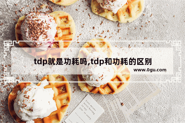tdp就是功耗吗,tdp和功耗的区别
