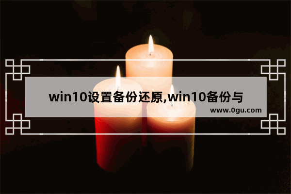 win10设置备份还原,win10备份与恢复