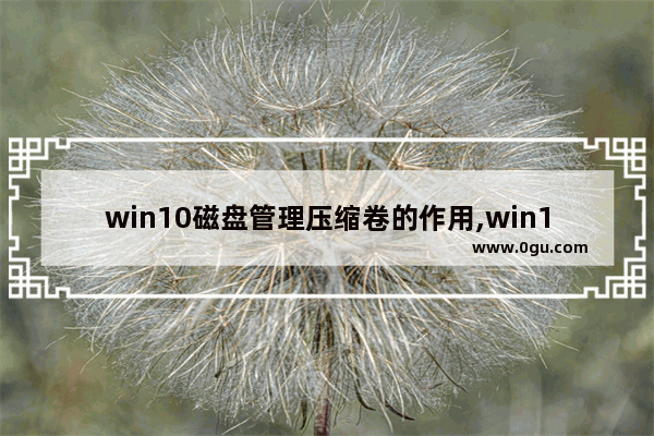 win10磁盘管理压缩卷的作用,win10磁盘分区删除卷