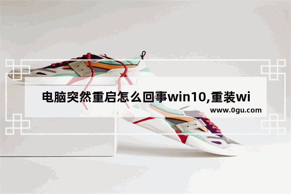 电脑突然重启怎么回事win10,重装win10系统意外重新启动