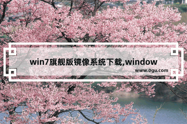 win7旗舰版镜像系统下载,windows7旗舰版系统镜像下载