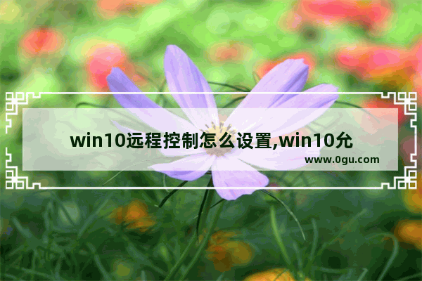 win10远程控制怎么设置,win10允许远程控制怎么设置