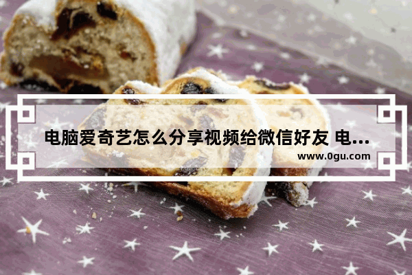 电脑爱奇艺怎么分享视频给微信好友 电脑爱奇艺分享视频给微信好友方法