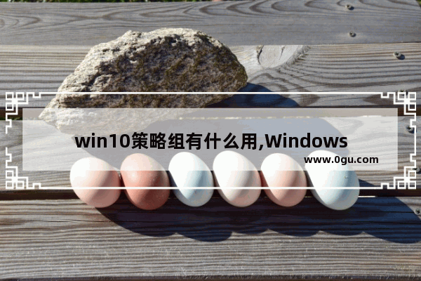 win10策略组有什么用,Windows10策略组