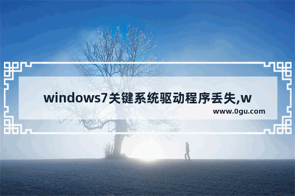 windows7关键系统驱动程序丢失,windows7关键系统驱动程序丢失怎么修复