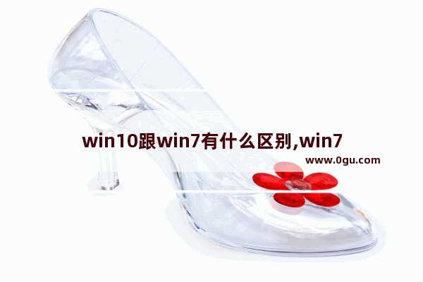win10跟win7有什么区别,win7与win10有什么区别