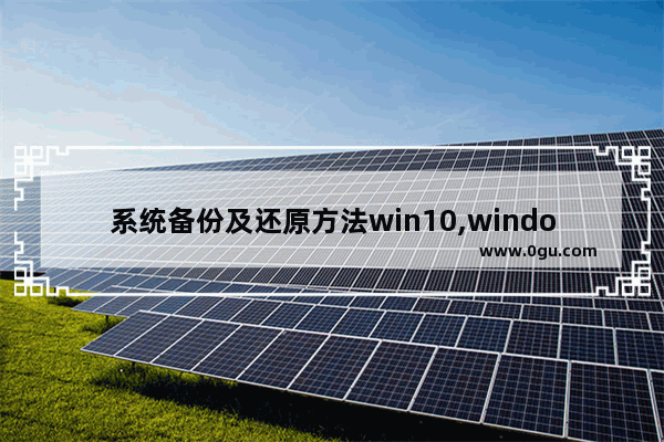 系统备份及还原方法win10,windows10备份还原详解