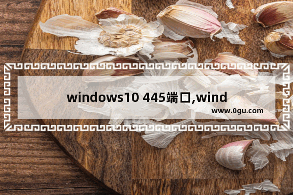 windows10 445端口,windows打开445端口