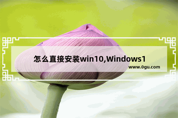 怎么直接安装win10,Windows10系统怎么安装