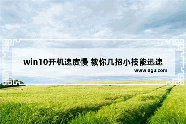 win10开机速度慢 教你几招小技能迅速开机,windows10启动缓慢