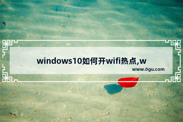 windows10如何开wifi热点,win10系统开wifi热点