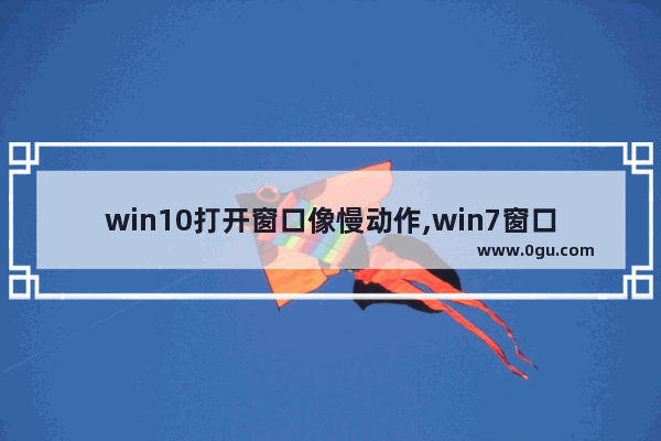 win10打开窗口像慢动作,win7窗口打开慢动作